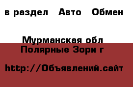  в раздел : Авто » Обмен . Мурманская обл.,Полярные Зори г.